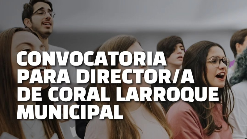 CONVOCATORIA PARA CUBRIR EL PUESTO DE DIRECTOR/A DE CORAL LARROQUE MUNICIPAL