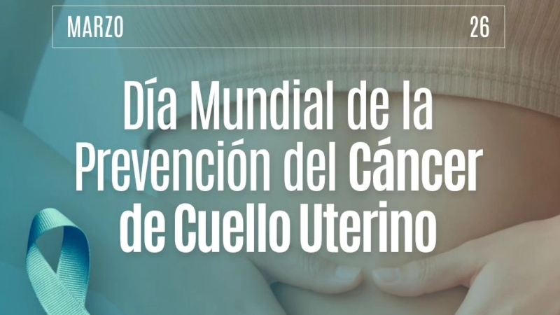 26 DE MARZO: DÍA INTERNACIONAL DE LA PREVENCIÓN DEL CÁNCER DE CUELLO UTERINO